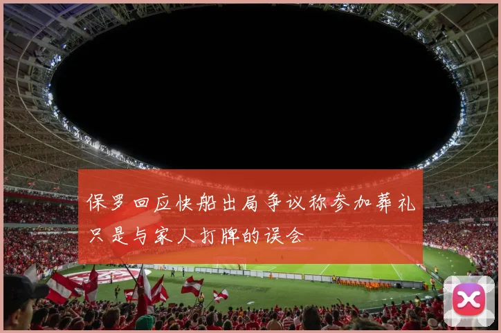 保罗回应快船出局争议称参加葬礼只是与家人打牌的误会