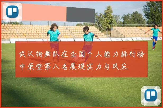 武汉街舞队在全国个人能力排行榜中荣登第八名展现实力与风采