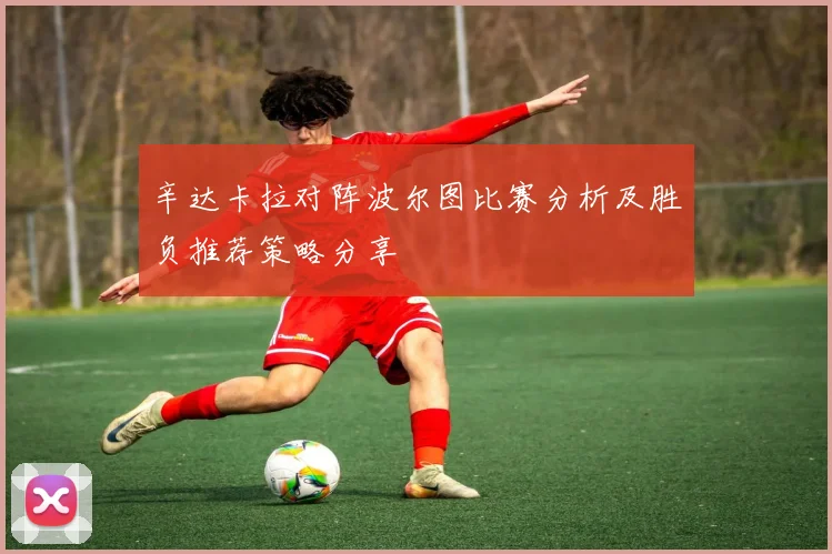 辛达卡拉对阵波尔图比赛分析及胜负推荐策略分享