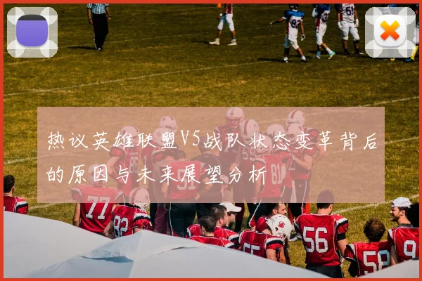 热议英雄联盟V5战队状态变革背后的原因与未来展望分析