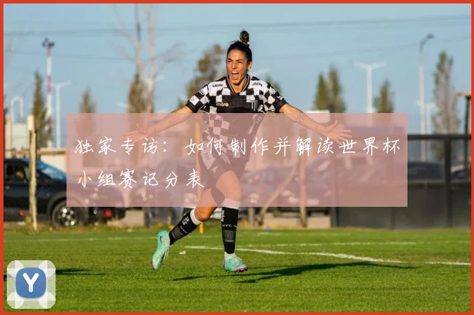 独家专访：如何制作并解读世界杯小组赛记分表