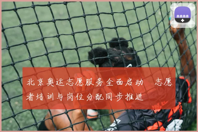 北京奥运志愿服务全面启动　志愿者培训与岗位分配同步推进
