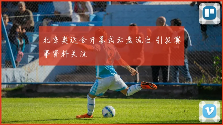 北京奥运会开幕式云盘流出 引发赛事资料关注
