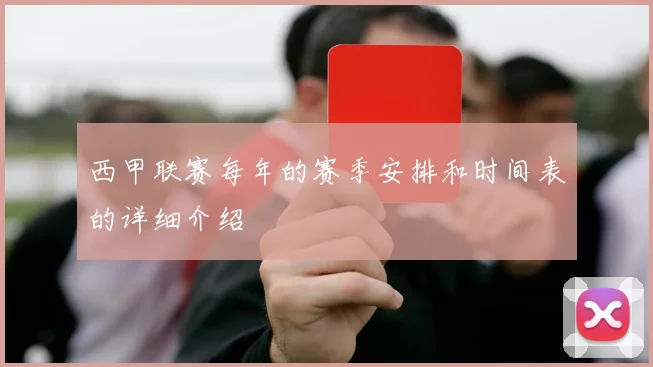 西甲联赛每年的赛季安排和时间表的详细介绍