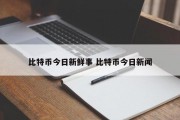 比特币今日新鲜事 比特币今日新闻