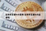 比特币王者bck官网 比特币王者bck还有吗