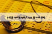 午间比特币策略研究论文 比特币 策略