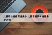 比特币价格最高过多少 比特币最高价格是多少2021