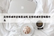 比特币减半还有意义吗 比特币减半意味着什么