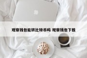 观察钱包能转比特币吗 观察钱包下载