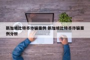 新加坡比特币诈骗案例 新加坡比特币诈骗案例分析