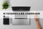 存了五万比特币什么意思 5万能买多少比特币
