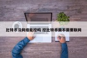 比特币没网络能挖吗 挖比特币需不需要联网