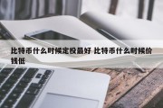 比特币什么时候定投最好 比特币什么时候价钱低
