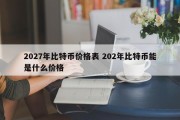 2027年比特币价格表 202年比特币能是什么价格