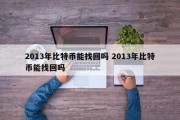 2013年比特币能找回吗 2013年比特币能找回吗