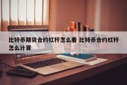 比特币期货合约杠杆怎么看 比特币合约杠杆怎么计算