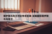 俄罗斯乌克兰对比特币影响 深度国际俄罗斯与乌克兰