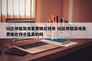 玩区块链游戏免费换比特币 玩区块链游戏免费换比特币是真的吗