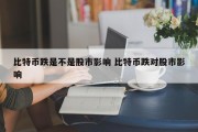 比特币跌是不是股市影响 比特币跌对股市影响