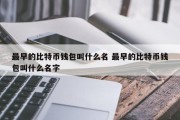 最早的比特币钱包叫什么名 最早的比特币钱包叫什么名字