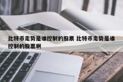比特币走势是谁控制的股票 比特币走势是谁控制的股票啊