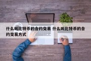 什么叫比特币的合约交易 什么叫比特币的合约交易方式