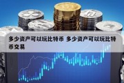 多少资产可以玩比特币 多少资产可以玩比特币交易