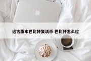 远古版本巴比特复活币 巴比特怎么过