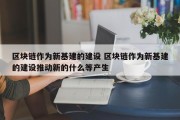 区块链作为新基建的建设 区块链作为新基建的建设推动新的什么等产生
