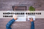 非洲比特币今日报价最新 非洲比特币今日报价最新消息