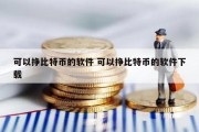 可以挣比特币的软件 可以挣比特币的软件下载