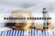 黄金暴跌利好比特币 比特币崩盘黄金会涨吗