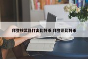拜登核武器打击比特币 拜登说比特币