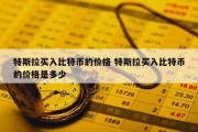 特斯拉买入比特币的价格 特斯拉买入比特币的价格是多少