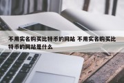 不用实名购买比特币的网站 不用实名购买比特币的网站是什么