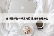 全球最好比特币宣传片 比特币全球排名