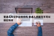 普通人可以学比特币吗 普通人到底可不可以搞比特币