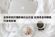 比特币的行情影响什么行业 比特币会对哪些行业有影响