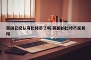 英国已经认可比特币了吗 英国的比特币交易所