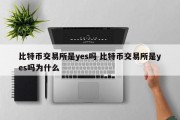 比特币交易所是yes吗 比特币交易所是yes吗为什么