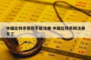 中国比特币现在不能注册 中国比特币网注册不了