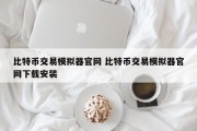 比特币交易模拟器官网 比特币交易模拟器官网下载安装