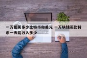 一万能买多少比特币和美元 一万块钱买比特币一天能收入多少
