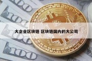大企业区块链 区块链国内的大公司