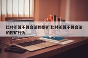 比特币算不算合法的挖矿 比特币算不算合法的挖矿行为