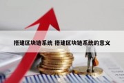 搭建区块链系统 搭建区块链系统的意义