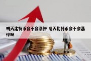 明天比特币会不会涨停 明天比特币会不会涨停呀
