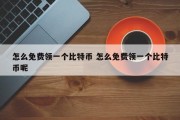 怎么免费领一个比特币 怎么免费领一个比特币呢