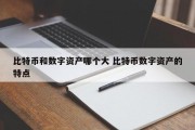 比特币和数字资产哪个大 比特币数字资产的特点
